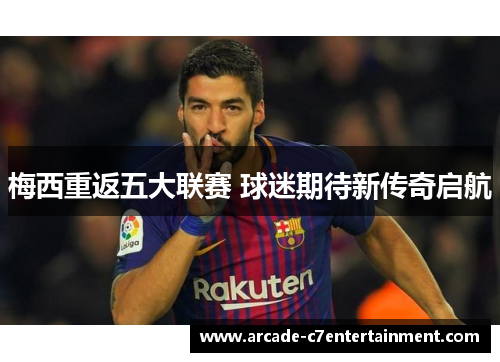 梅西重返五大联赛 球迷期待新传奇启航