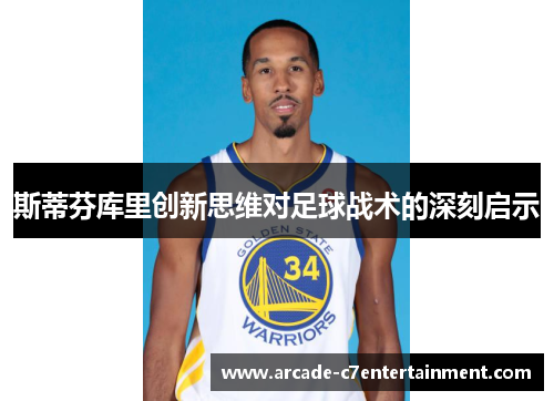 斯蒂芬库里创新思维对足球战术的深刻启示 斯蒂芬库里创新思维对足球战术的深刻启示