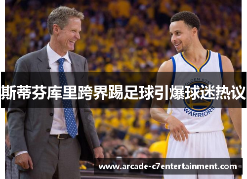 斯蒂芬库里跨界踢足球引爆球迷热议