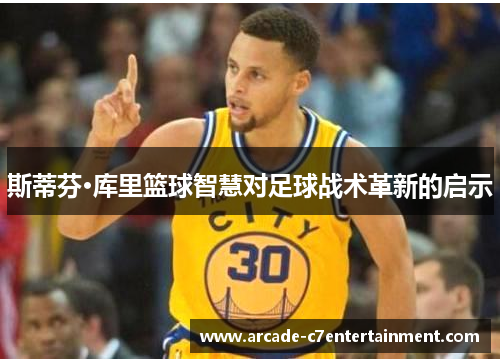 斯蒂芬·库里篮球智慧对足球战术革新的启示