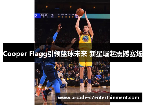 Cooper Flagg引领篮球未来 新星崛起震撼赛场 Cooper Flagg引领篮球未来 新星崛起震撼赛场