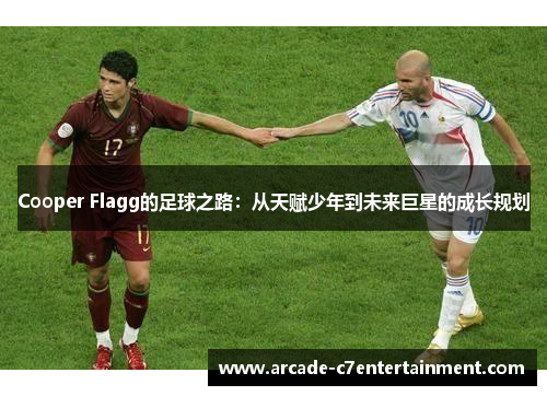Cooper Flagg的足球之路：从天赋少年到未来巨星的成长规划